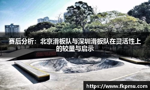 赛后分析：北京滑板队与深圳滑板队在灵活性上的较量与启示