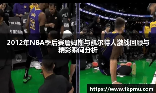 2012年NBA季后赛詹姆斯与凯尔特人激战回顾与精彩瞬间分析