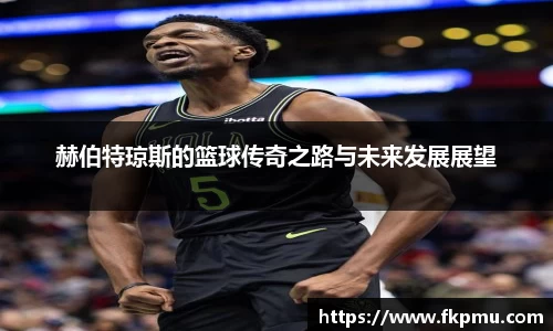 赫伯特琼斯的篮球传奇之路与未来发展展望