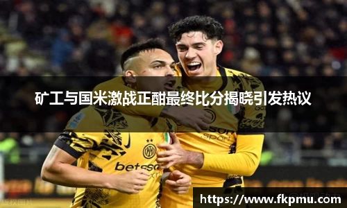 矿工与国米激战正酣最终比分揭晓引发热议