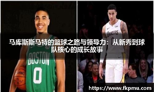 马库斯斯马特的篮球之路与领导力：从新秀到球队核心的成长故事