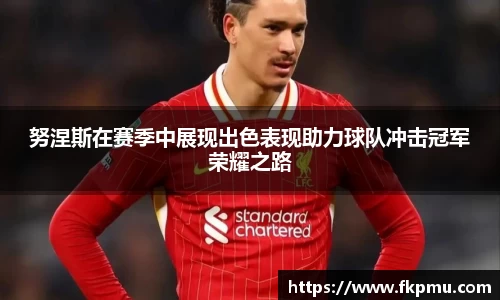 努涅斯在赛季中展现出色表现助力球队冲击冠军荣耀之路