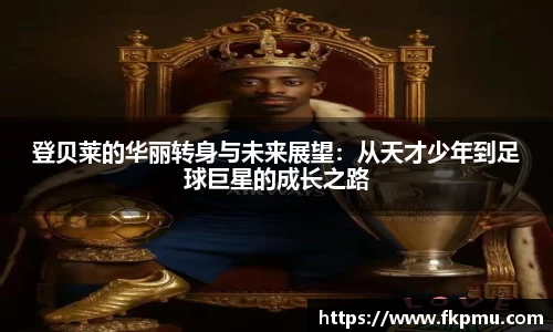 登贝莱的华丽转身与未来展望：从天才少年到足球巨星的成长之路