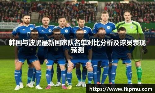 韩国与波黑最新国家队名单对比分析及球员表现预测
