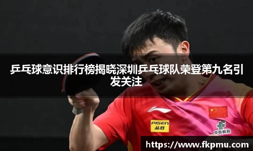 乒乓球意识排行榜揭晓深圳乒乓球队荣登第九名引发关注